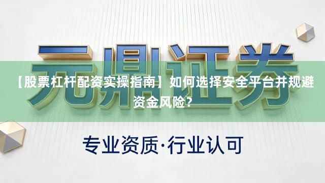 【股票杠杆配资实操指南】如何选择安全平台并规避资金风险？