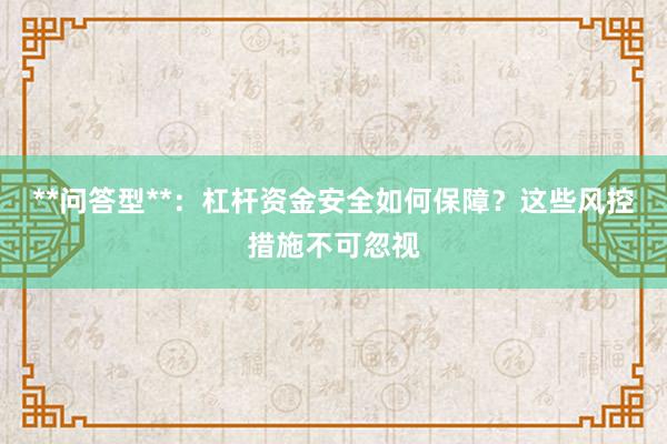 **问答型**：杠杆资金安全如何保障？这些风控措施不可忽视