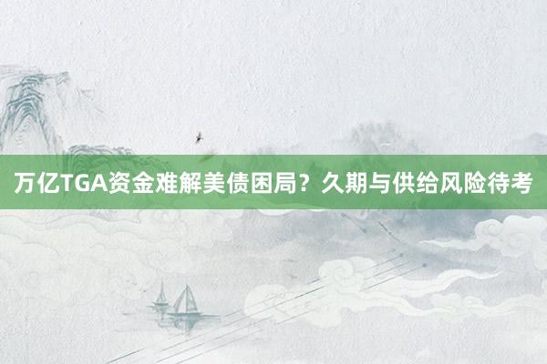 万亿TGA资金难解美债困局？久期与供给风险待考