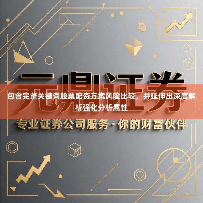 包含完整关键词股票配资方案风险比较，并延伸出深度解析强化分析属性