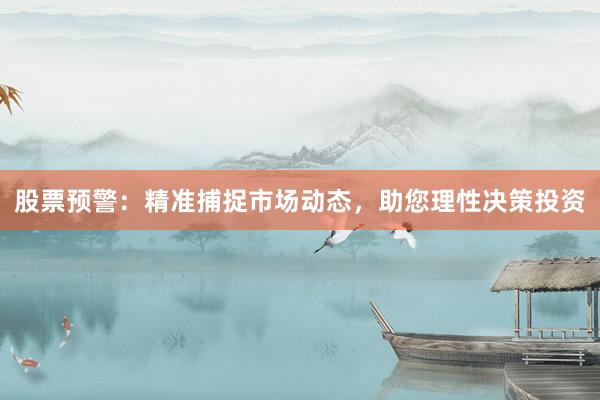 股票预警：精准捕捉市场动态，助您理性决策投资