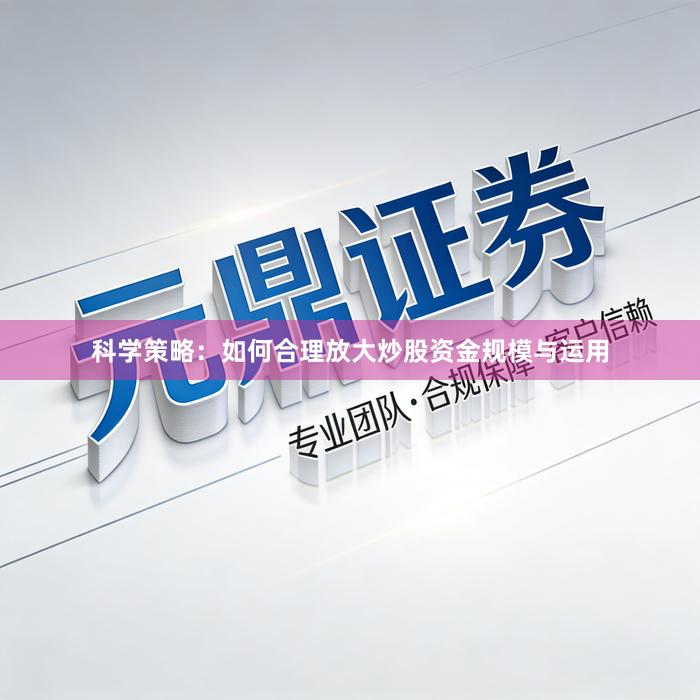 科学策略：如何合理放大炒股资金规模与运用