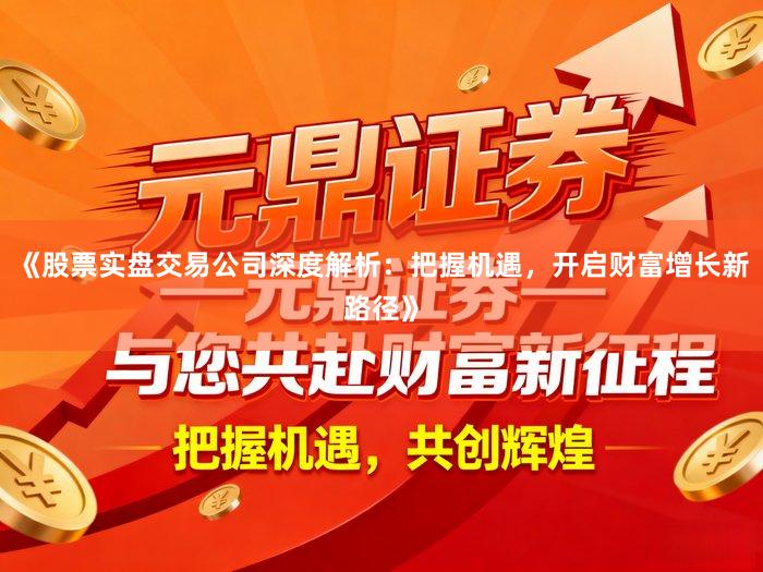 《股票实盘交易公司深度解析：把握机遇，开启财富增长新路径》