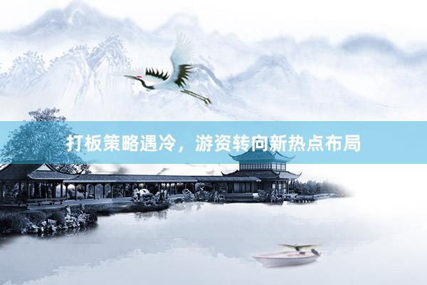 打板策略遇冷，游资转向新热点布局