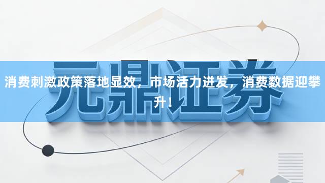 消费刺激政策落地显效，市场活力迸发，消费数据迎攀升！