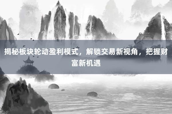 揭秘板块轮动盈利模式，解锁交易新视角，把握财富新机遇