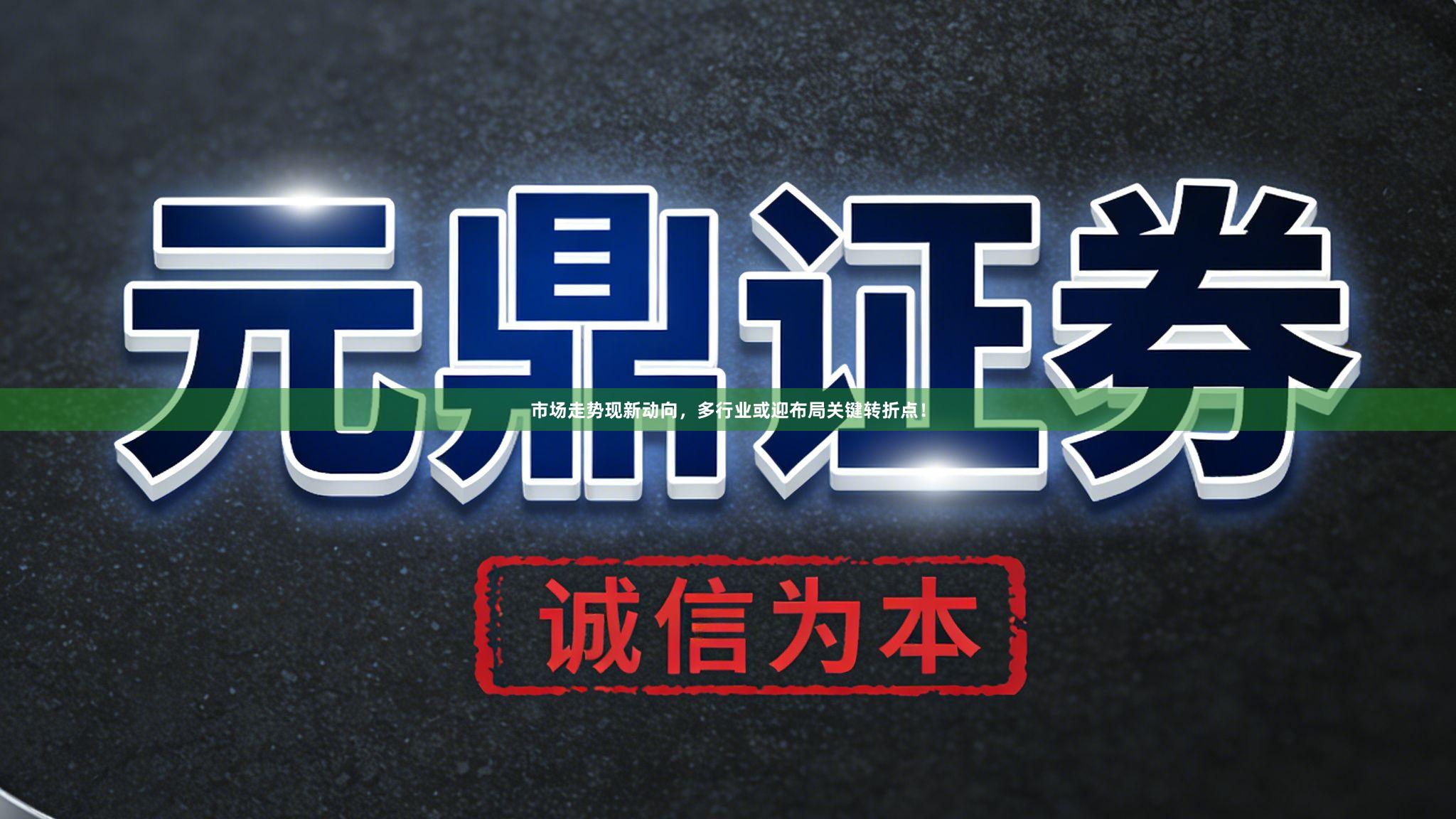 市场走势现新动向，多行业或迎布局关键转折点！