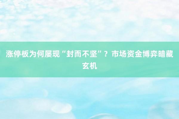 涨停板为何屡现“封而不坚”？市场资金博弈暗藏玄机