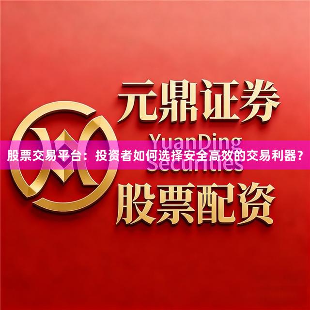 股票交易平台：投资者如何选择安全高效的交易利器？