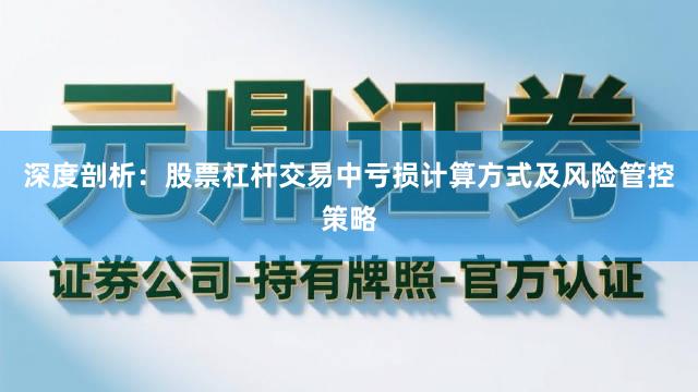 深度剖析：股票杠杆交易中亏损计算方式及风险管控策略