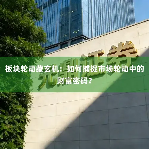 板块轮动藏玄机：如何捕捉市场轮动中的财富密码？