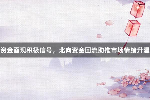 资金面现积极信号，北向资金回流助推市场情绪升温