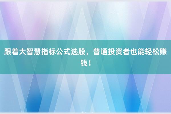 跟着大智慧指标公式选股，普通投资者也能轻松赚钱！