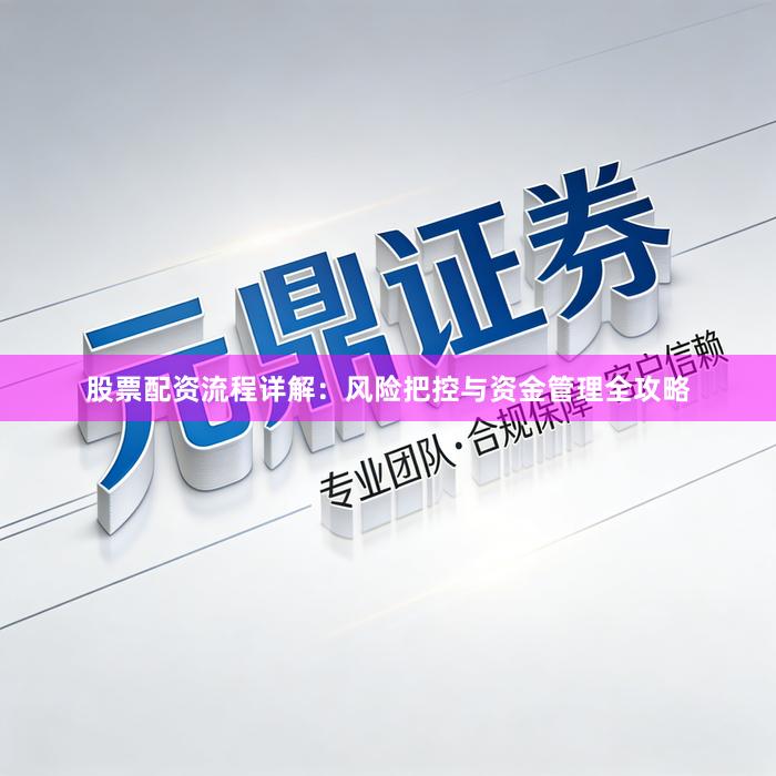 股票配资流程详解：风险把控与资金管理全攻略