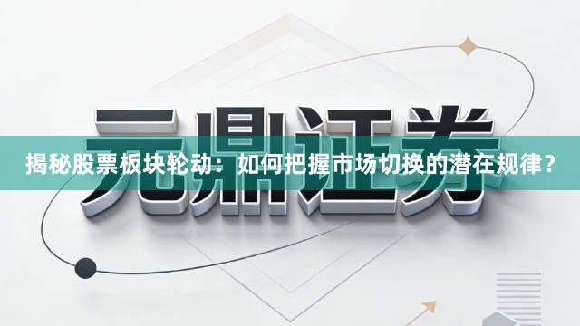 揭秘股票板块轮动：如何把握市场切换的潜在规律？