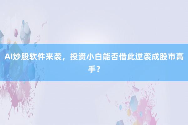 AI炒股软件来袭，投资小白能否借此逆袭成股市高手？
