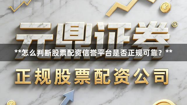 **怎么判断股票配资信誉平台是否正规可靠？**