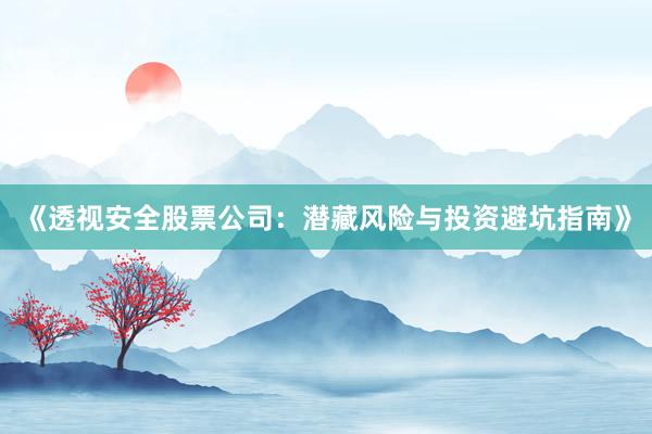 《透视安全股票公司：潜藏风险与投资避坑指南》