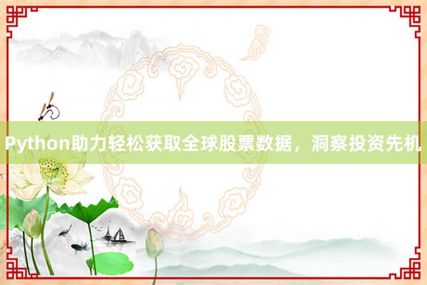 Python助力轻松获取全球股票数据，洞察投资先机