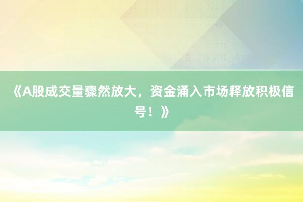 《A股成交量骤然放大，资金涌入市场释放积极信号！》