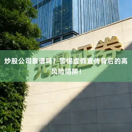 炒股公司靠谱吗？警惕虚假宣传背后的高风险陷阱！
