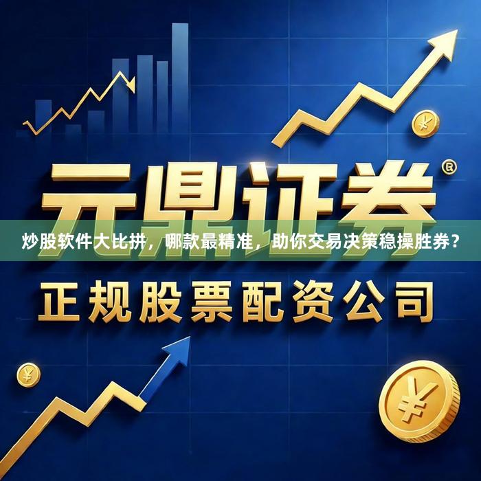 炒股软件大比拼，哪款最精准，助你交易决策稳操胜券？