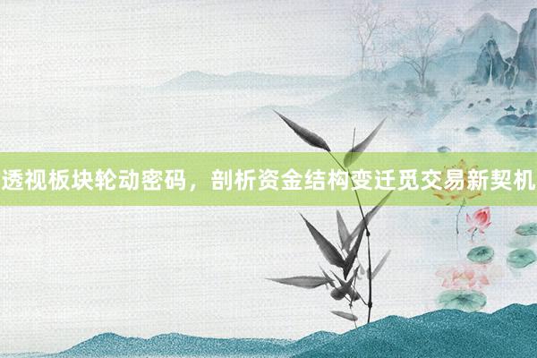 透视板块轮动密码，剖析资金结构变迁觅交易新契机