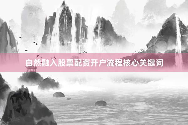 自然融入股票配资开户流程核心关键词