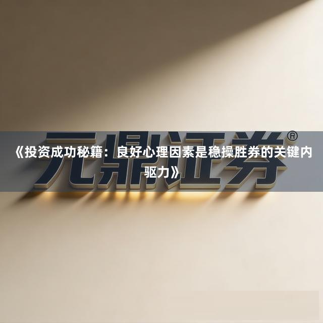 《投资成功秘籍：良好心理因素是稳操胜券的关键内驱力》