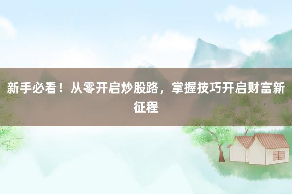 新手必看！从零开启炒股路，掌握技巧开启财富新征程
