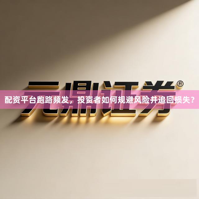 配资平台跑路频发，投资者如何规避风险并追回损失？