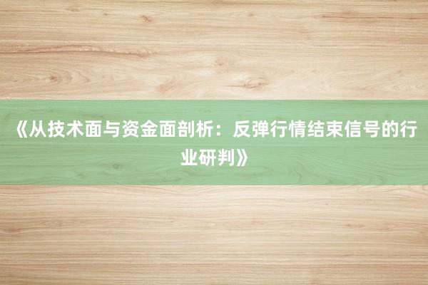 《从技术面与资金面剖析：反弹行情结束信号的行业研判》