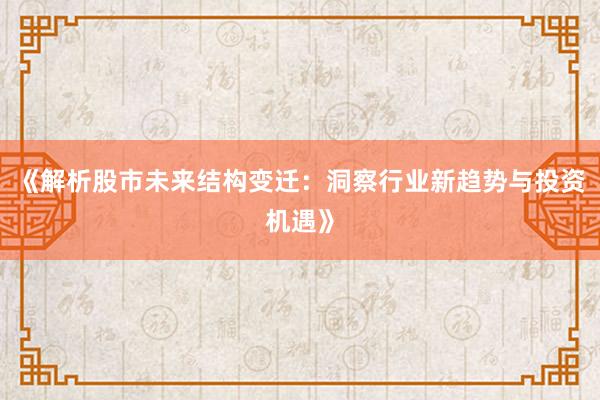 《解析股市未来结构变迁：洞察行业新趋势与投资机遇》