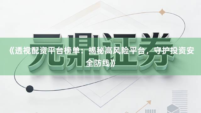 《透视配资平台榜单：揭秘高风险平台，守护投资安全防线》