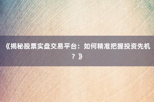 《揭秘股票实盘交易平台：如何精准把握投资先机？》