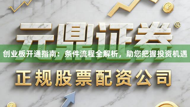 创业板开通指南：条件流程全解析，助您把握投资机遇