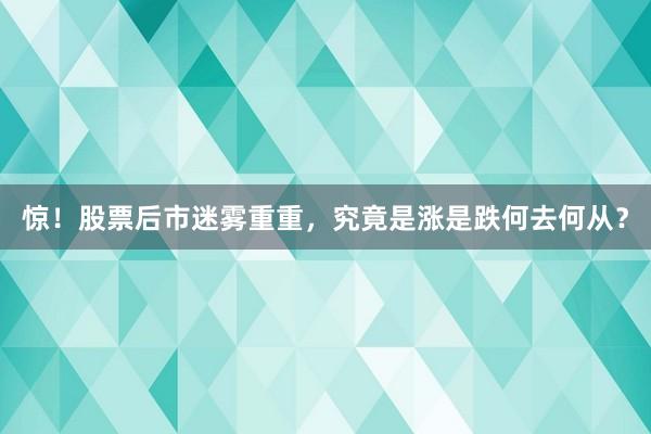 惊！股票后市迷雾重重，究竟是涨是跌何去何从？