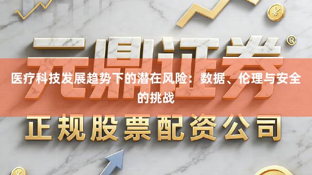 医疗科技发展趋势下的潜在风险：数据、伦理与安全的挑战