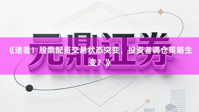 《速看！股票配资交易状态突变，投资者调仓策略生变？》