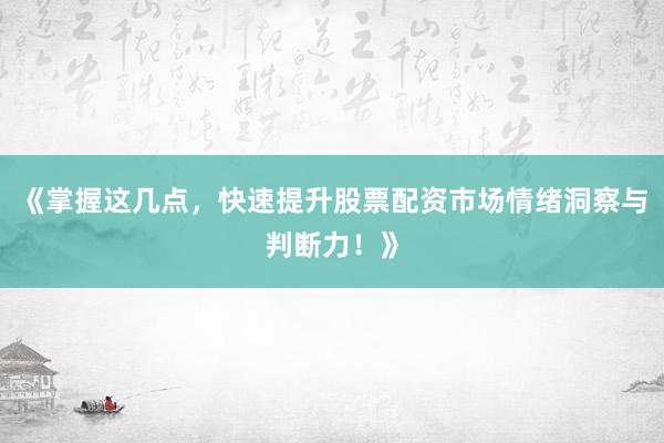 《掌握这几点，快速提升股票配资市场情绪洞察与判断力！》