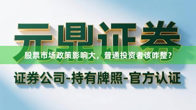 股票市场政策影响大，普通投资者该咋整？