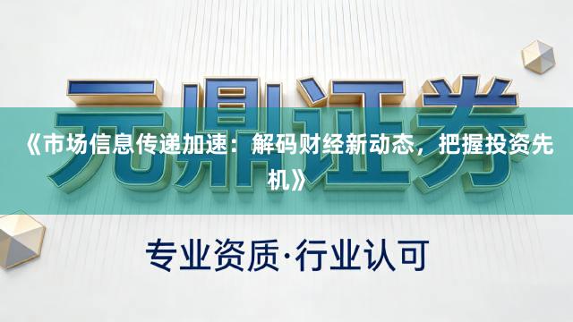 《市场信息传递加速：解码财经新动态，把握投资先机》