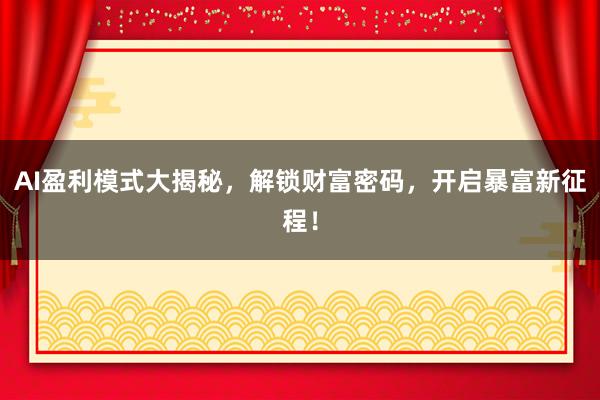 AI盈利模式大揭秘，解锁财富密码，开启暴富新征程！