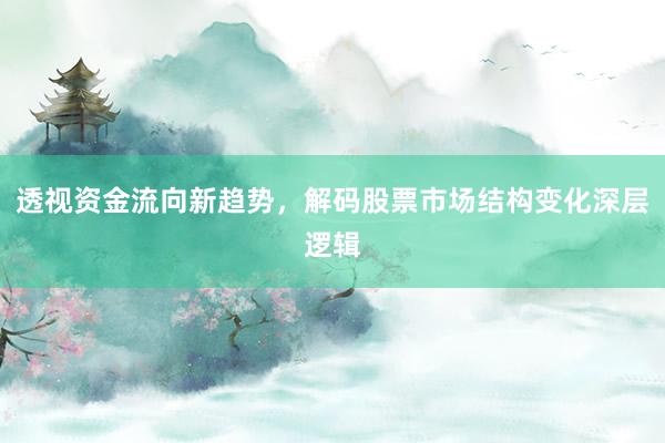 透视资金流向新趋势，解码股票市场结构变化深层逻辑