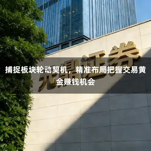 捕捉板块轮动契机，精准布局把握交易黄金赚钱机会