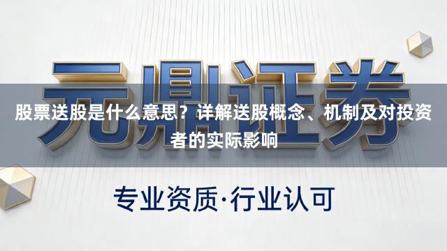股票送股是什么意思？详解送股概念、机制及对投资者的实际影响