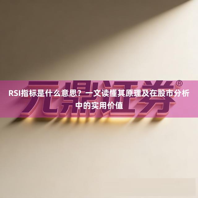 RSI指标是什么意思？一文读懂其原理及在股市分析中的实用价值