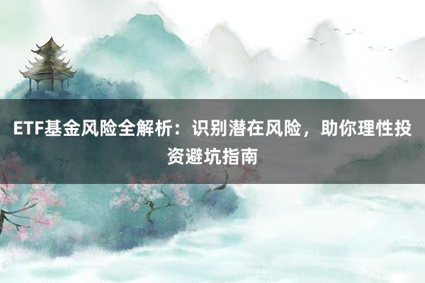 ETF基金风险全解析：识别潜在风险，助你理性投资避坑指南