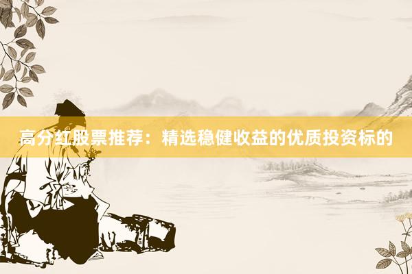 高分红股票推荐：精选稳健收益的优质投资标的